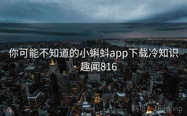 你可能不知道的小蝌蚪app下载冷知识 · 趣闻816
