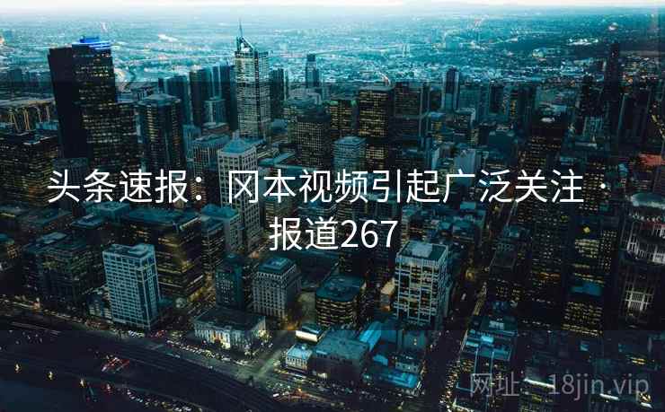 头条速报：冈本视频引起广泛关注 · 报道267