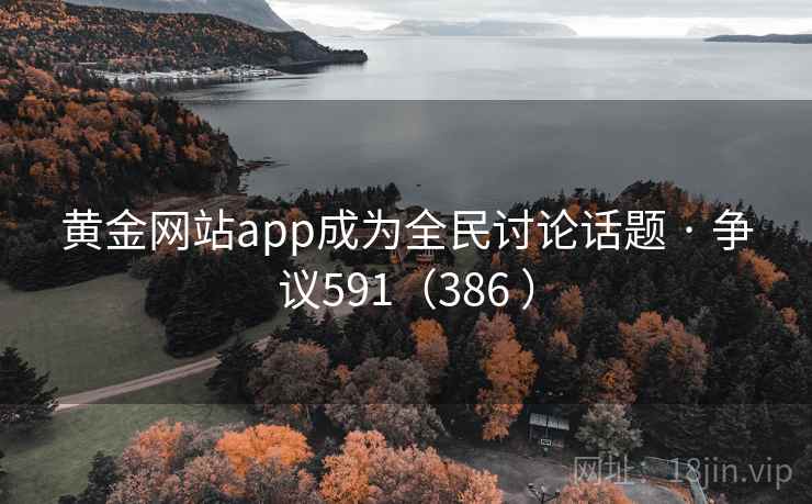 黄金网站app成为全民讨论话题 · 争议591（386 ）