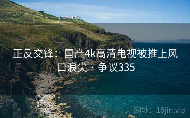 正反交锋：国产4k高清电视被推上风口浪尖 · 争议335