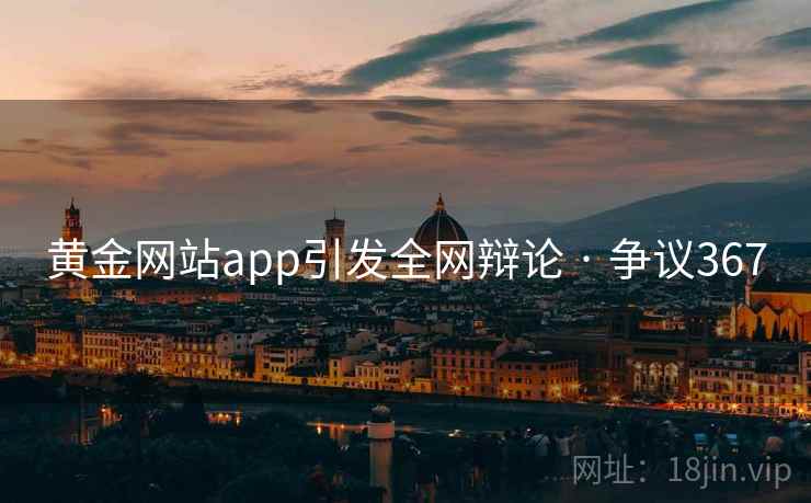 黄金网站app引发全网辩论 · 争议367